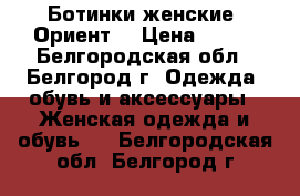 Ботинки женские “Ориент“ › Цена ­ 800 - Белгородская обл., Белгород г. Одежда, обувь и аксессуары » Женская одежда и обувь   . Белгородская обл.,Белгород г.